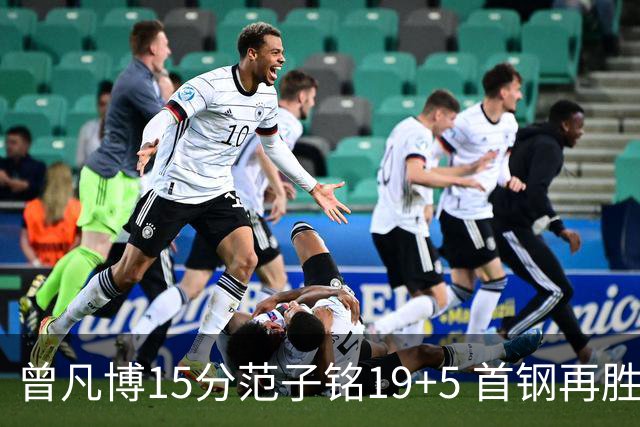 曾凡博15分范子铭19+5 首钢再胜吉林晋级八强