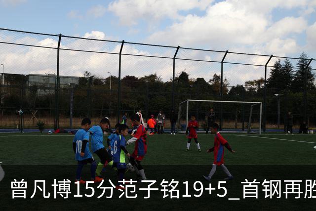 曾凡博15分范子铭19+5 首钢再胜吉林晋级八强